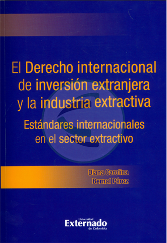 El derecho internacional de inversión extranjera y la industria extractiva. Estándares internacionales en el sector extractivo